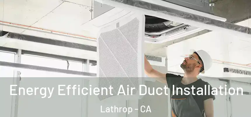  Energy Efficient Air Duct Installation Lathrop - CA